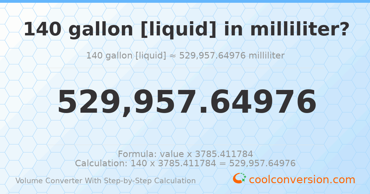 140 gallons [liquid] = 529958 milliliters